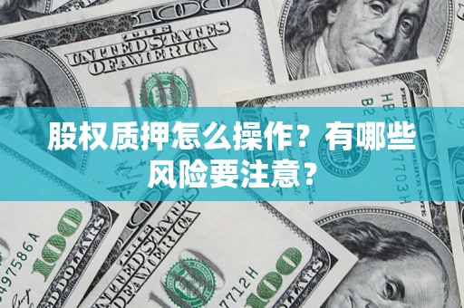 武汉股权质押怎么操作？有哪些风险要注意？