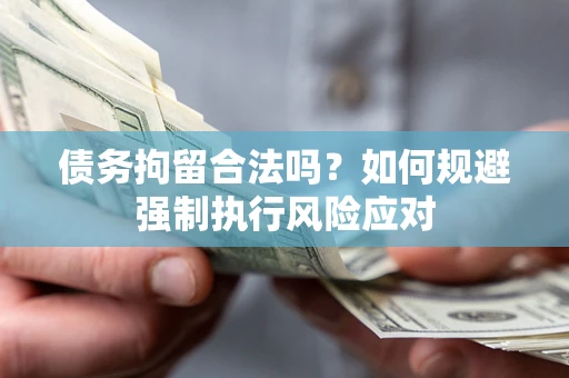 武汉债务拘留合法吗？如何规避强制执行风险应对