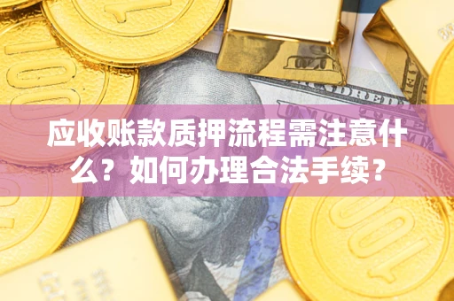 武汉应收账款质押流程需注意什么？如何办理合法手续？