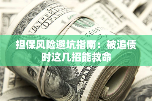 武汉担保风险避坑指南：被追债时这几招能救命