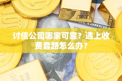 武汉讨债公司哪家可靠？遇上收费套路怎么办？