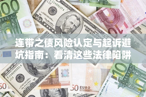 武汉连带之债风险认定与起诉避坑指南：看清这些法律陷阱，避免无辜背债