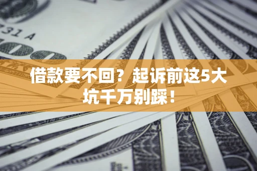 武汉借款要不回？起诉前这5大坑千万别踩！