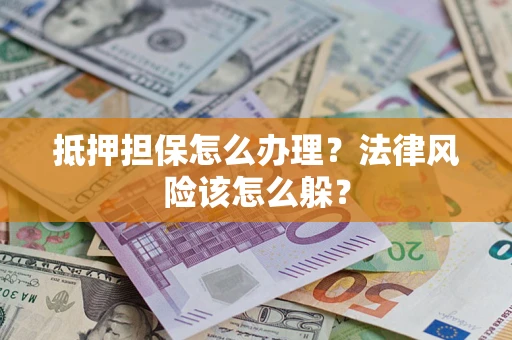 武汉抵押担保怎么办理？法律风险该怎么躲？