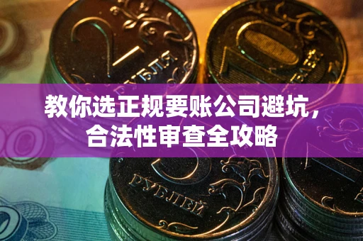武汉教你选正规要账公司避坑，合法性审查全攻略