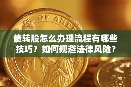 武汉债转股怎么办理流程有哪些技巧？如何规避法律风险？