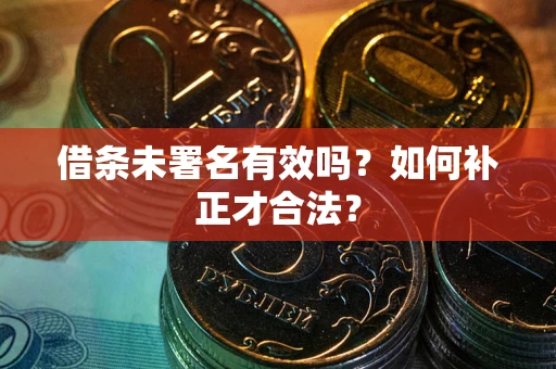 武汉借条未署名有效吗？如何补正才合法？