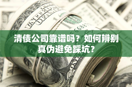 武汉清债公司靠谱吗？如何辨别真伪避免踩坑？