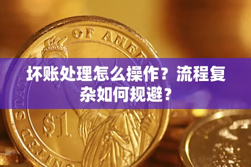 武汉坏账处理怎么操作？流程复杂如何规避？