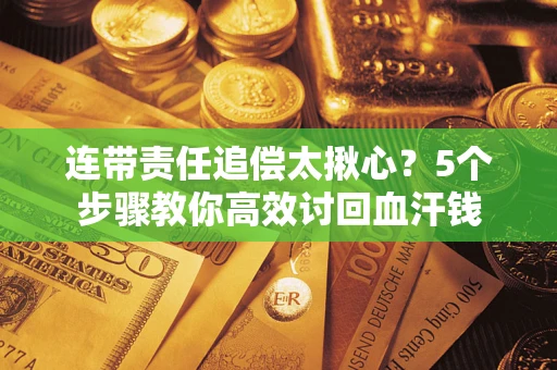 武汉连带责任追偿太揪心？5个步骤教你高效讨回血汗钱
