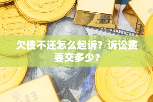 武汉欠债不还怎么起诉？诉讼费要交多少？