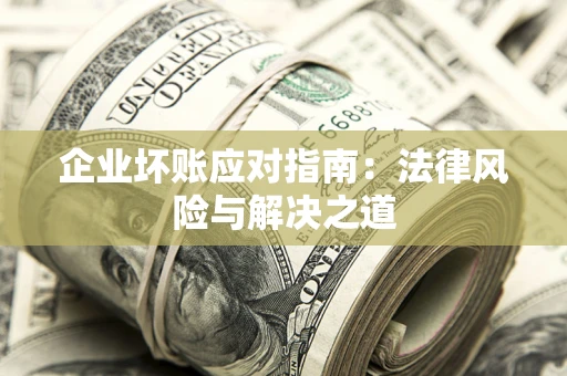 武汉企业坏账应对指南：法律风险与解决之道