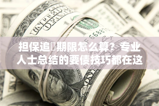 武汉担保追償期限怎么算？专业人士总结的要债技巧都在这里了