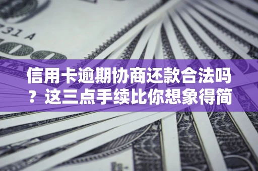 武汉信用卡逾期协商还款合法吗？这三点手续比你想象得简单