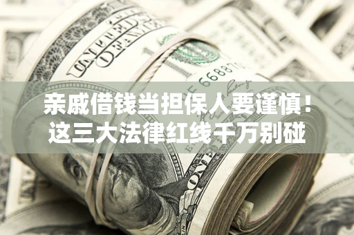 武汉亲戚借钱当担保人要谨慎！这三大法律红线千万别碰