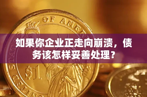 武汉如果你企业正走向崩溃，债务该怎样妥善处理？