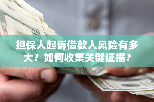 武汉担保人起诉借款人风险有多大？如何收集关键证据？