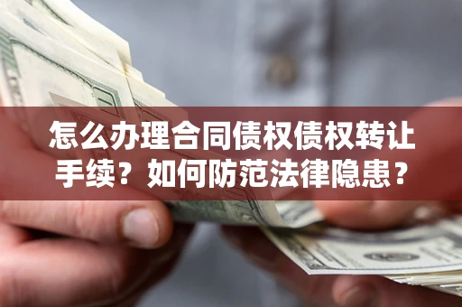 武汉怎么办理合同债权债权转让手续？如何防范法律隐患？