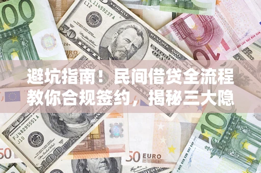 武汉避坑指南！民间借贷全流程教你合规签约，揭秘三大隐形陷阱