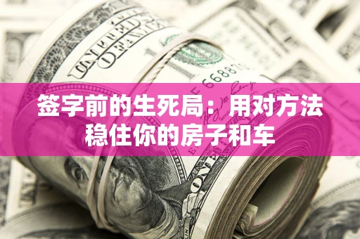 武汉签字前的生死局：用对方法稳住你的房子和车