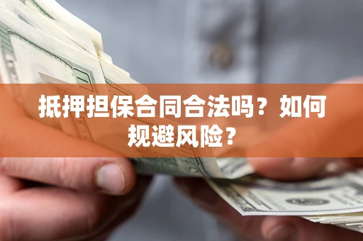 武汉抵押担保合同合法吗？如何规避风险？