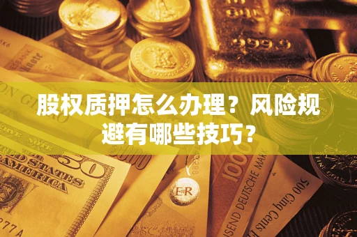 武汉股权质押怎么办理？风险规避有哪些技巧？