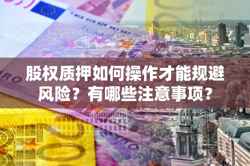 武汉股权质押如何操作才能规避风险？有哪些注意事项？