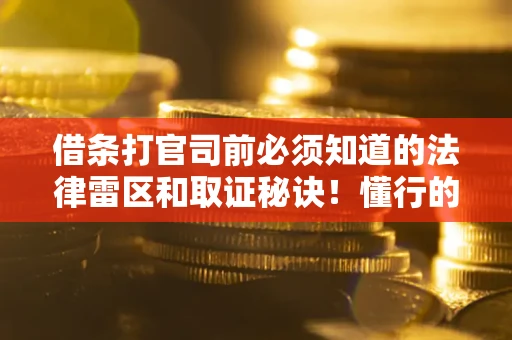 武汉借条打官司前必须知道的法律雷区和取证秘诀！懂行的人已经留好这些证据