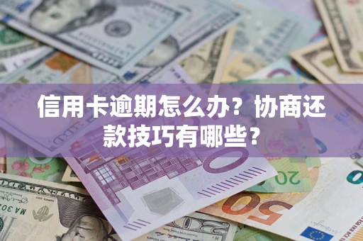 武汉信用卡逾期怎么办？协商还款技巧有哪些？