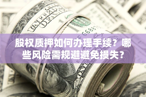 武汉股权质押如何办理手续？哪些风险需规避避免损失？
