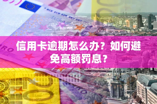 武汉信用卡逾期怎么办？如何避免高额罚息？