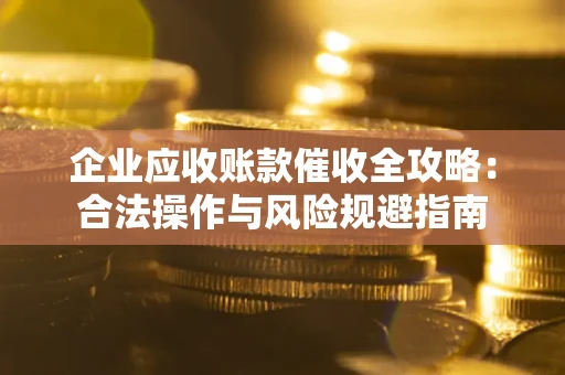 武汉企业应收账款催收全攻略：合法操作与风险规避指南