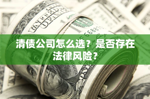 武汉清债公司怎么选？是否存在法律风险？