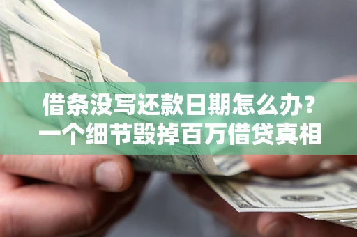 武汉借条没写还款日期怎么办？一个细节毁掉百万借贷真相