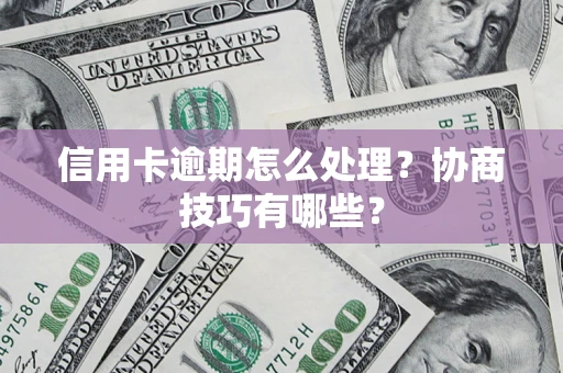 武汉信用卡逾期怎么处理？协商技巧有哪些？