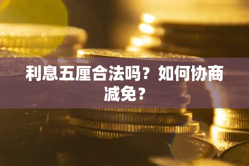 武汉利息五厘合法吗？如何协商减免？