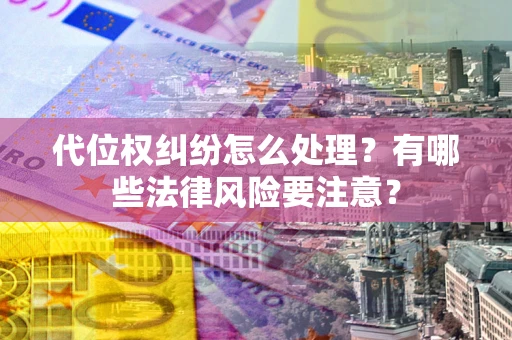 武汉代位权纠纷怎么处理？有哪些法律风险要注意？