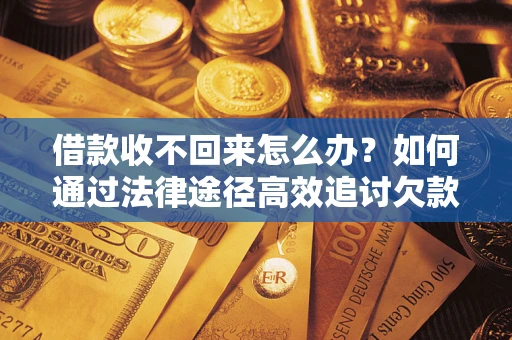 武汉借款收不回来怎么办？如何通过法律途径高效追讨欠款？