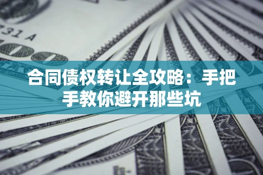 武汉合同债权转让全攻略：手把手教你避开那些坑