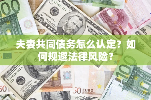 武汉夫妻共同债务怎么认定？如何规避法律风险？