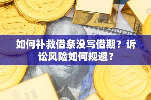 武汉如何补救借条没写借期？诉讼风险如何规避？