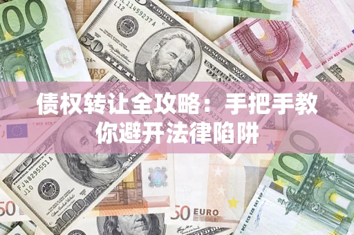 武汉债权转让全攻略：手把手教你避开法律陷阱
