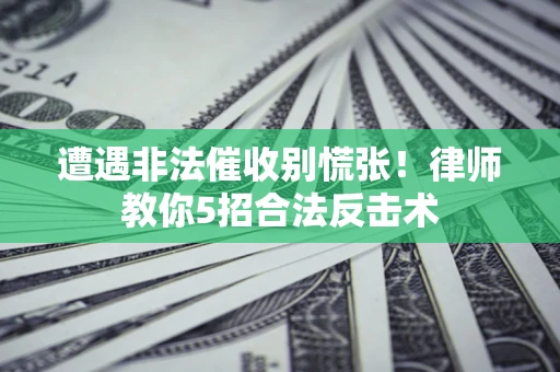 武汉遭遇非法催收别慌张！律师教你5招合法反击术
