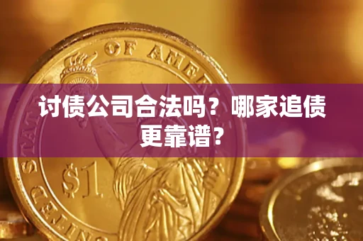 武汉讨债公司合法吗？哪家追债更靠谱？