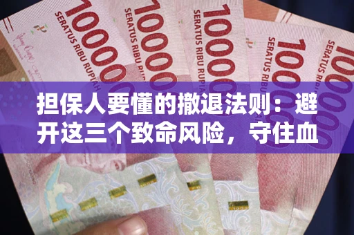 武汉担保人要懂的撤退法则：避开这三个致命风险，守住血汗钱