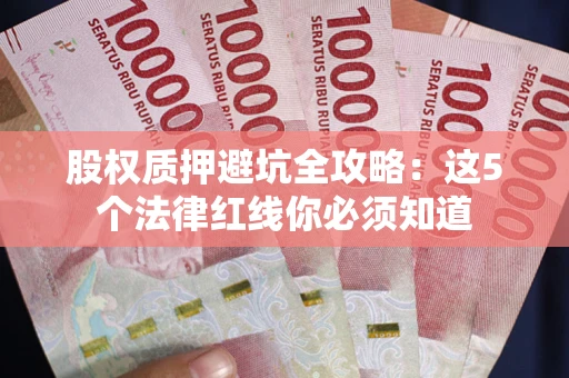 武汉股权质押避坑全攻略：这5个法律红线你必须知道