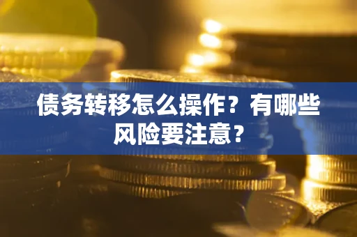 武汉债务转移怎么操作？有哪些风险要注意？