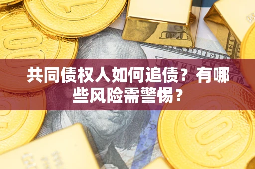 武汉共同债权人如何追债？有哪些风险需警惕？