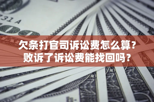 武汉欠条打官司诉讼费怎么算？败诉了诉讼费能找回吗？