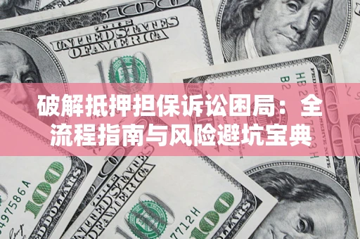 武汉破解抵押担保诉讼困局：全流程指南与风险避坑宝典